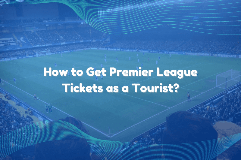 How to Get Premier League Tickets as a Tourist?