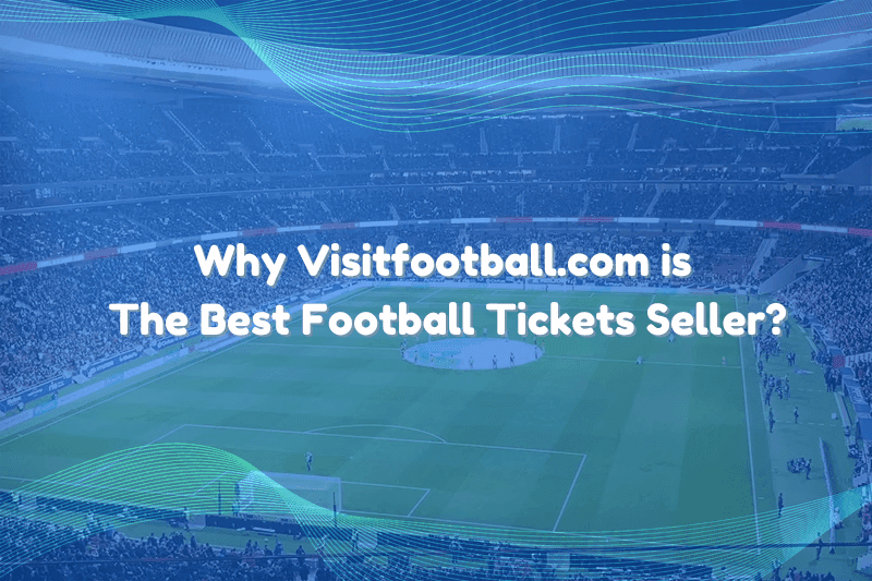 Why Visitfootball.com is the Best Football Tickets Seller?