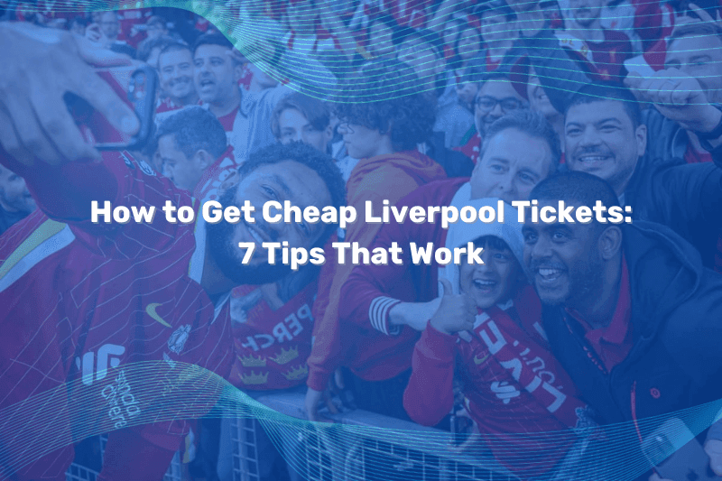 How to Get Cheap Liverpool Tickets: 7 Tips That Work